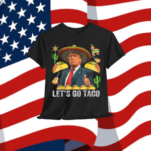 Let's Go Taco Funny Trump Always Shirt