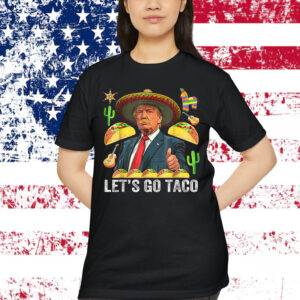 Let's Go Taco Funny Trump Always Shirt